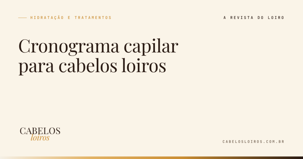Cronograma capilar para cabelos loiros: hidratação, nutrição e reconstrução na ordem certa | Cabelos Loiros, a revista do loiro
