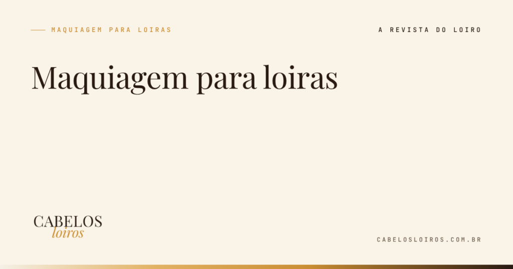 Maquiagem para loiras: sobrancelha, olhos e boca para cada tom de loiro | Cabelos Loiros, a revista do loiro