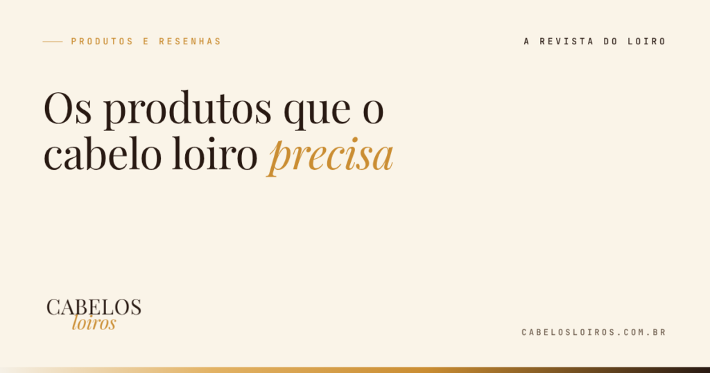 Os produtos que o cabelo loiro precisa (e os que não valem o dinheiro) | Cabelos Loiros, a revista do loiro