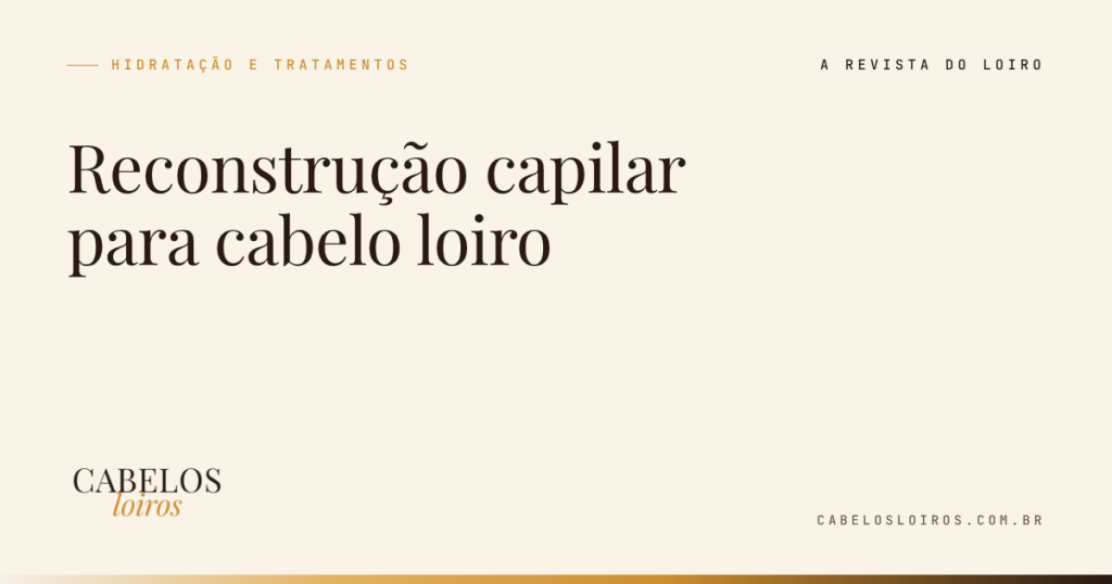 Reconstrução capilar para cabelo loiro: quando fazer, como fazer e os sinais de que o fio pede | Cabelos Loiros, a revista do loiro