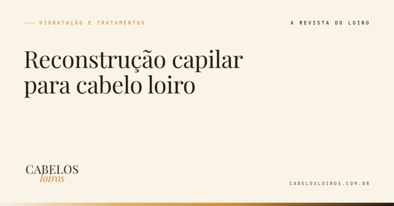 Reconstrução capilar para cabelo loiro: quando fazer, como fazer e os sinais de que o fio pede